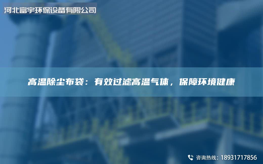 高温除尘布袋：有效过滤高温气体，保障环境健康