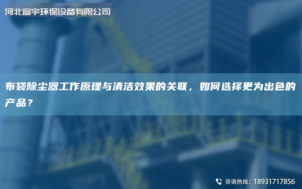布袋除尘器工作原理与清洁效果的关联，如何选择更为出色的产品？