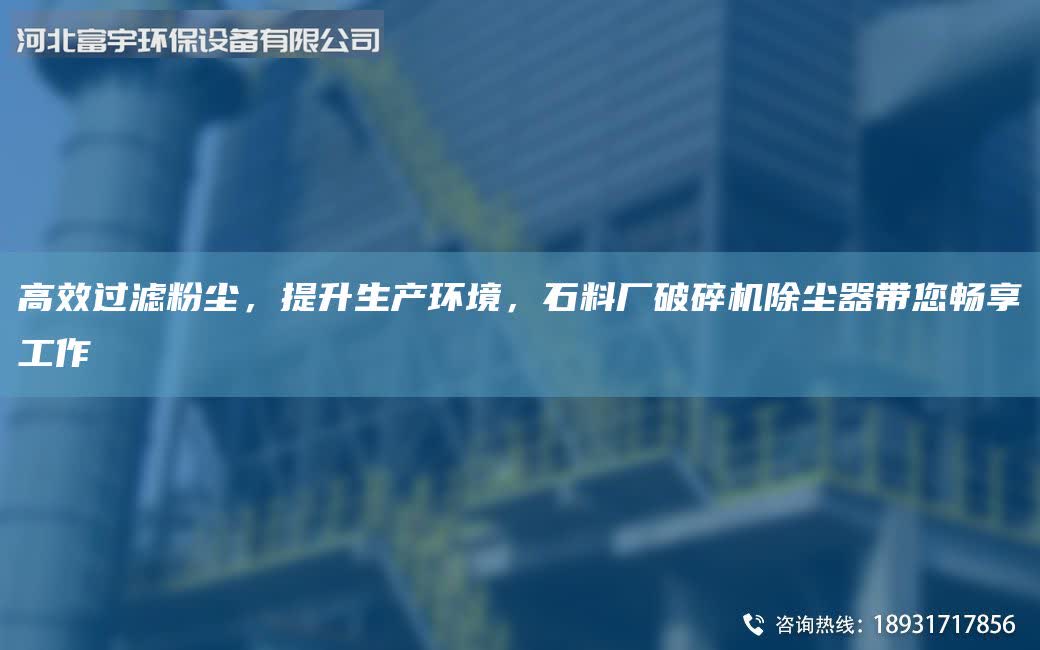 高效过滤粉尘，提升生产环境，石料厂破碎机除尘器带您畅享工作