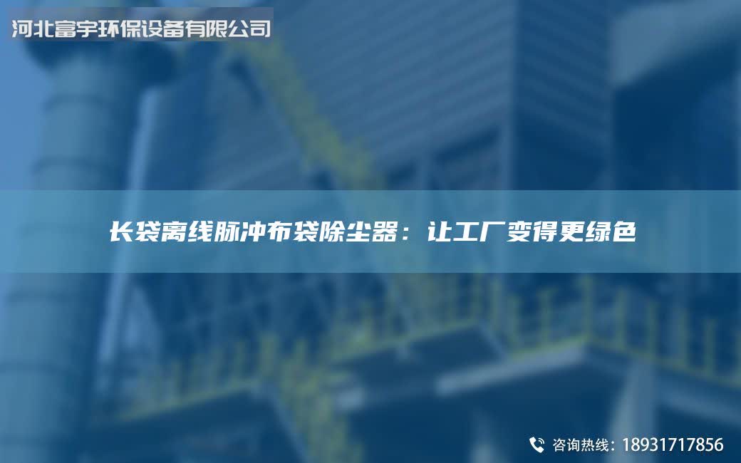 长袋离线脉冲布袋除尘器：让工厂变得更绿色