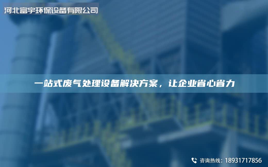 一站式废气处理设备解决方案，让企业省心省力