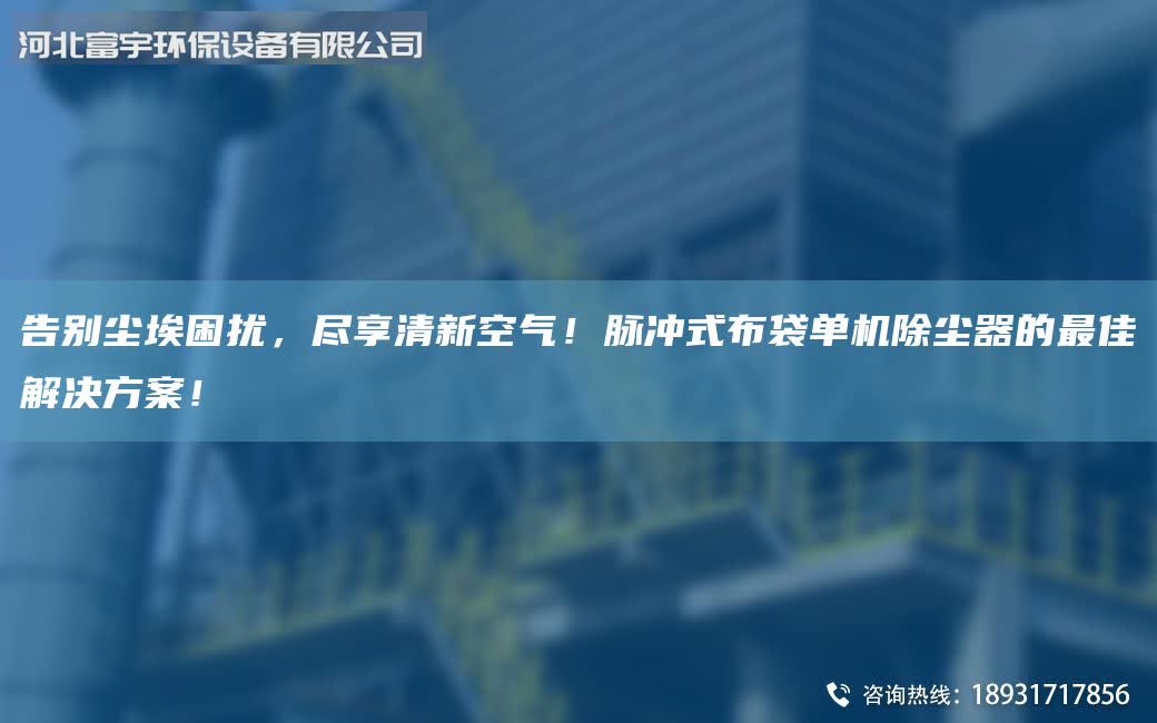 告别尘埃困扰，尽享清新空气！脉冲式布袋单机除尘器的Z佳解决方案！