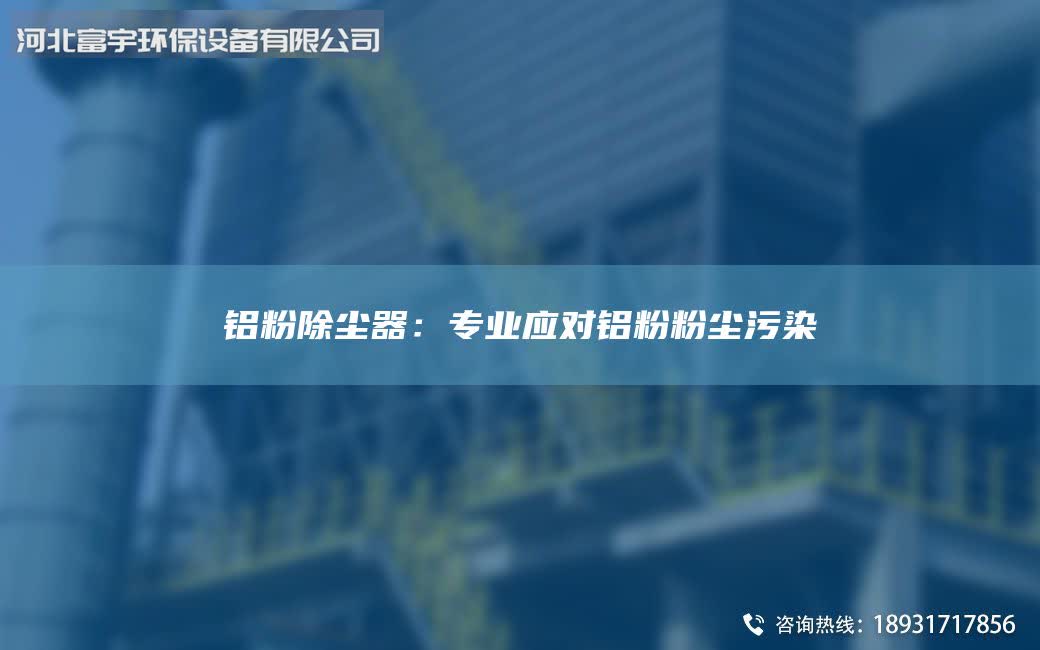 铝粉除尘器：专业应对铝粉粉尘污染