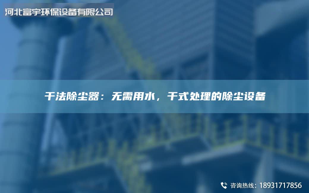 干法除尘器：无需用水，干式处理的除尘设备