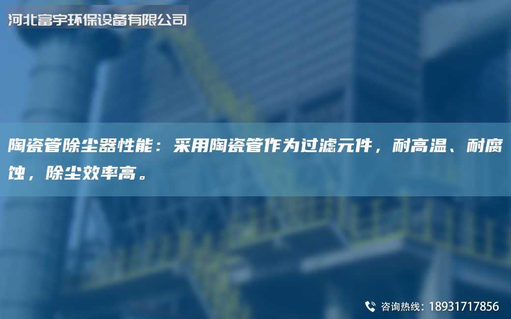 陶瓷管除尘器性能：采用陶瓷管作为过滤元件，耐高温、耐腐蚀，除尘效率高。