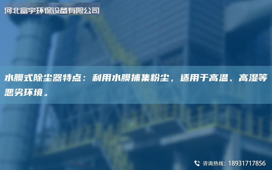 水膜式除尘器特点：利用水膜捕集粉尘，适用于高温、高湿等恶劣环境。