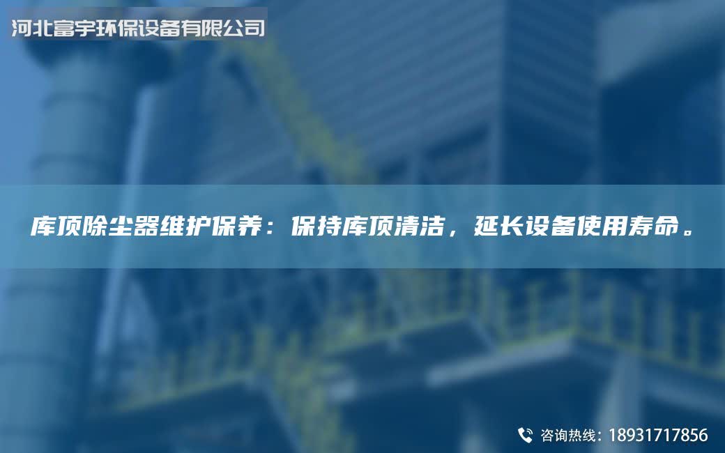 库顶除尘器维护保养：保持库顶清洁，延长设备使用寿命。