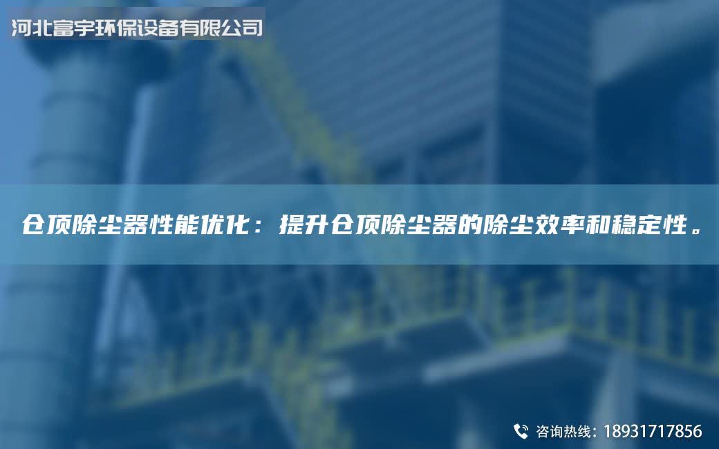 仓顶除尘器性能优化：提升仓顶除尘器的除尘效率和稳定性。