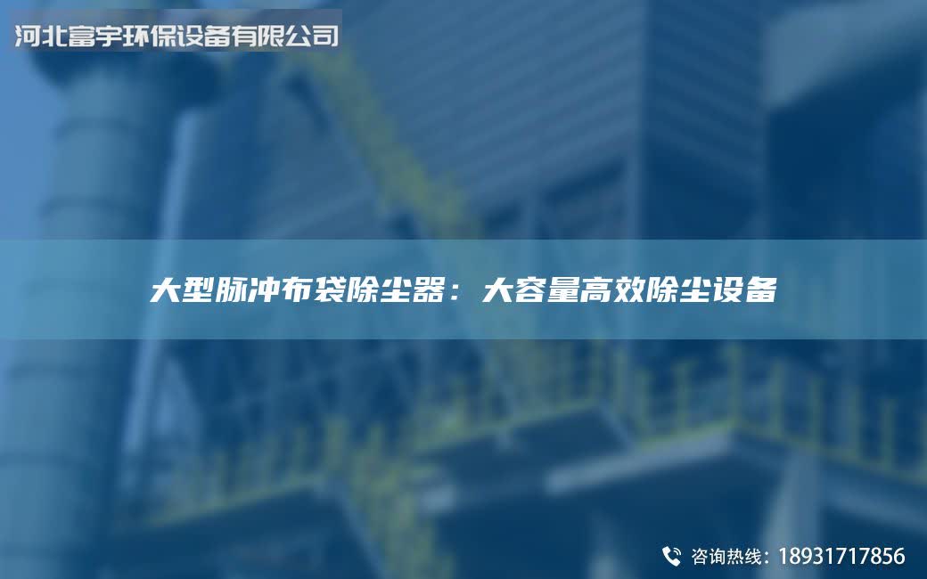 大型脉冲布袋除尘器：大容量高效除尘设备