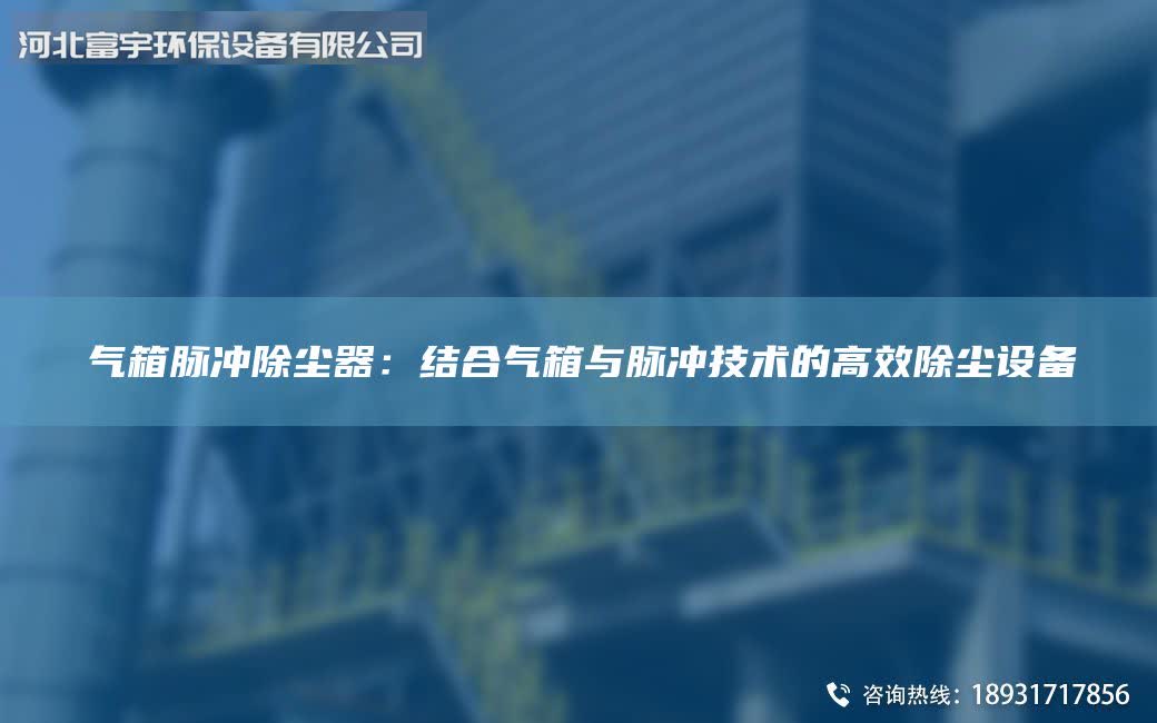气箱脉冲除尘器：结合气箱与脉冲技术的高效除尘设备