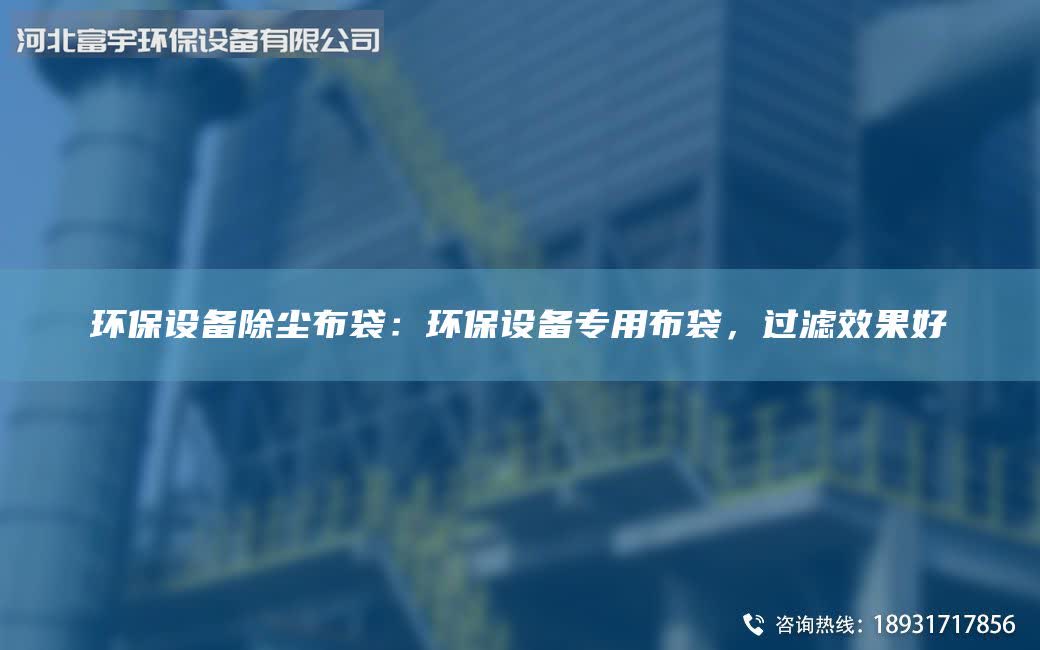 环保设备除尘布袋：环保设备专用布袋，过滤效果好