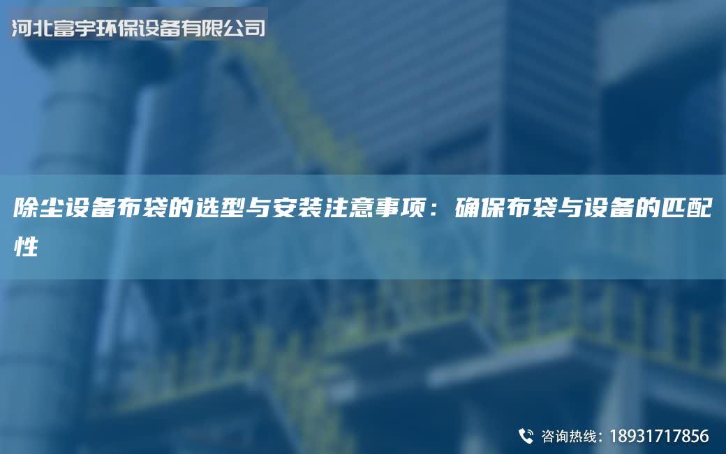 除尘设备布袋的选型与安装注意事项：确保布袋与设备的匹配性
