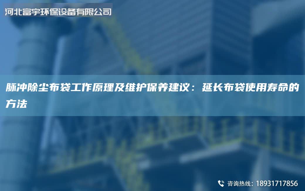 脉冲除尘布袋工作原理及维护保养建议：延长布袋使用寿命的方法
