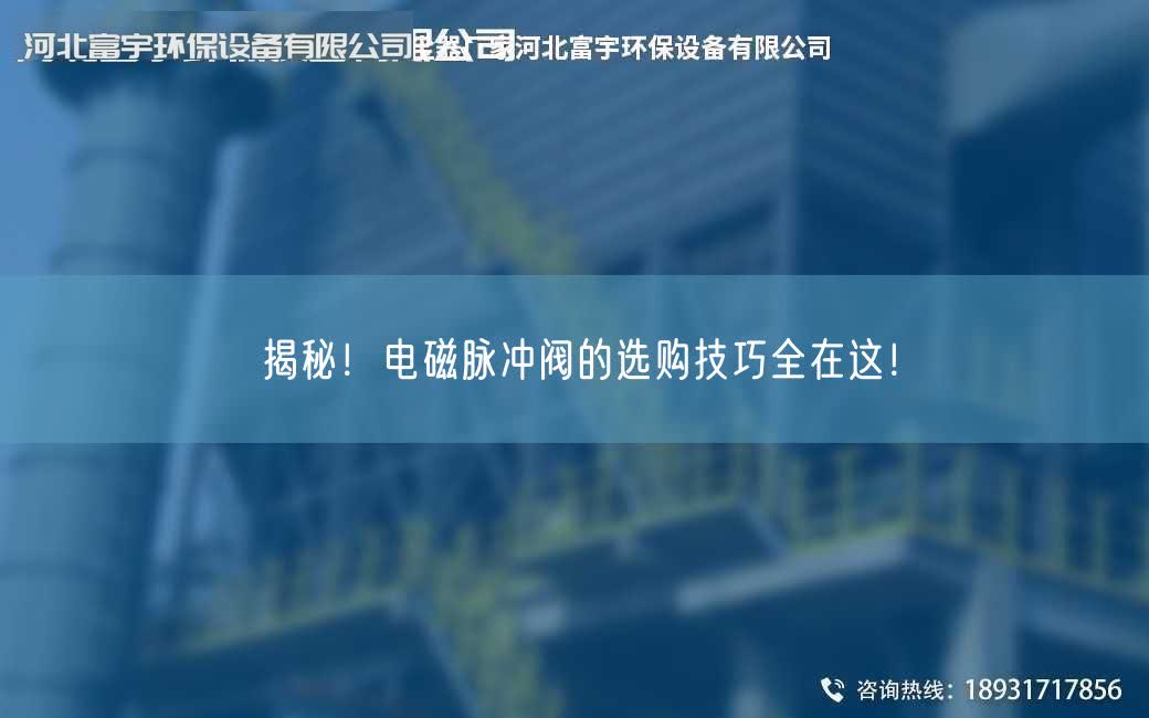揭秘！电磁脉冲阀的选购技巧全在这！