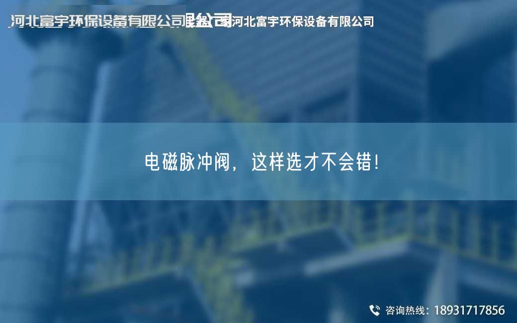 电磁脉冲阀，这样选才不会错！