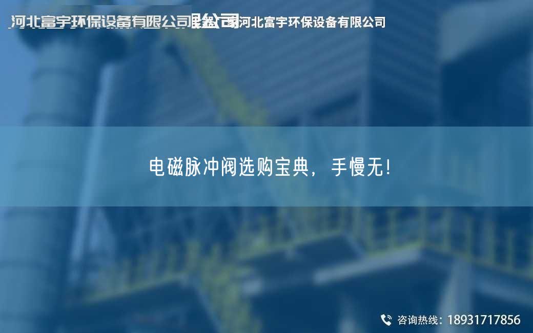 电磁脉冲阀选购宝典，手慢无！