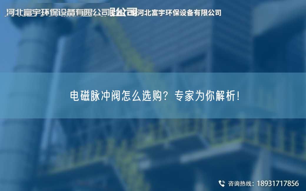 电磁脉冲阀怎么选购？专家为你解析！