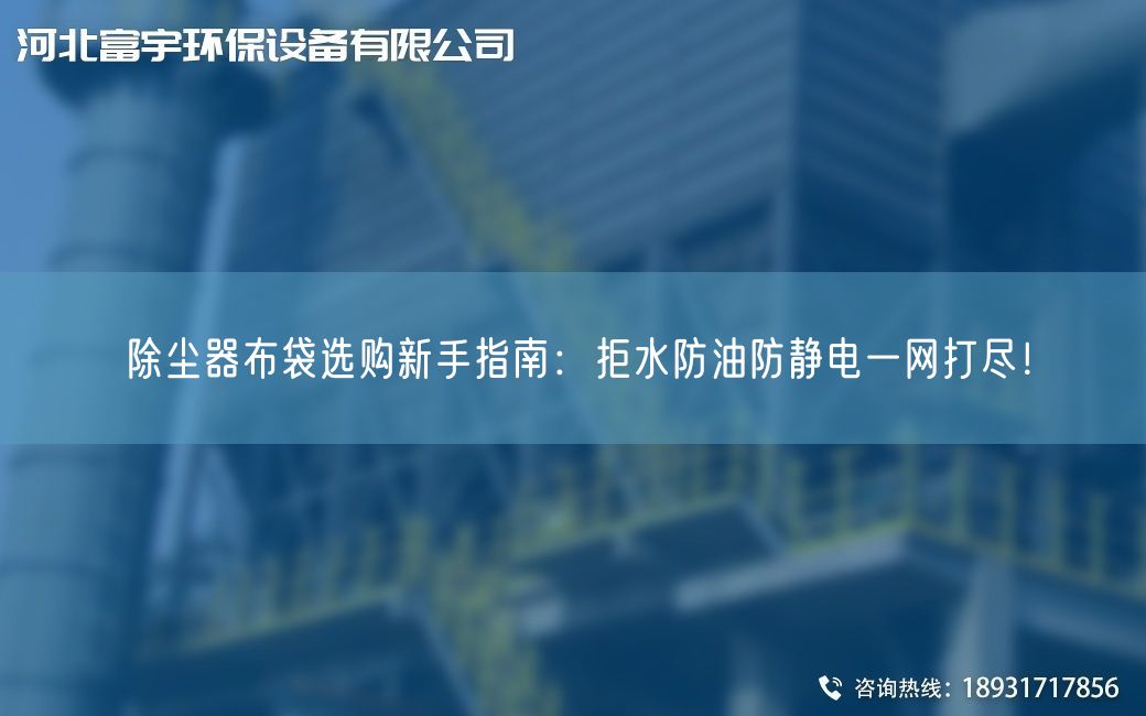 除尘器布袋选购新手指南：拒水防油防静电一网打尽！
