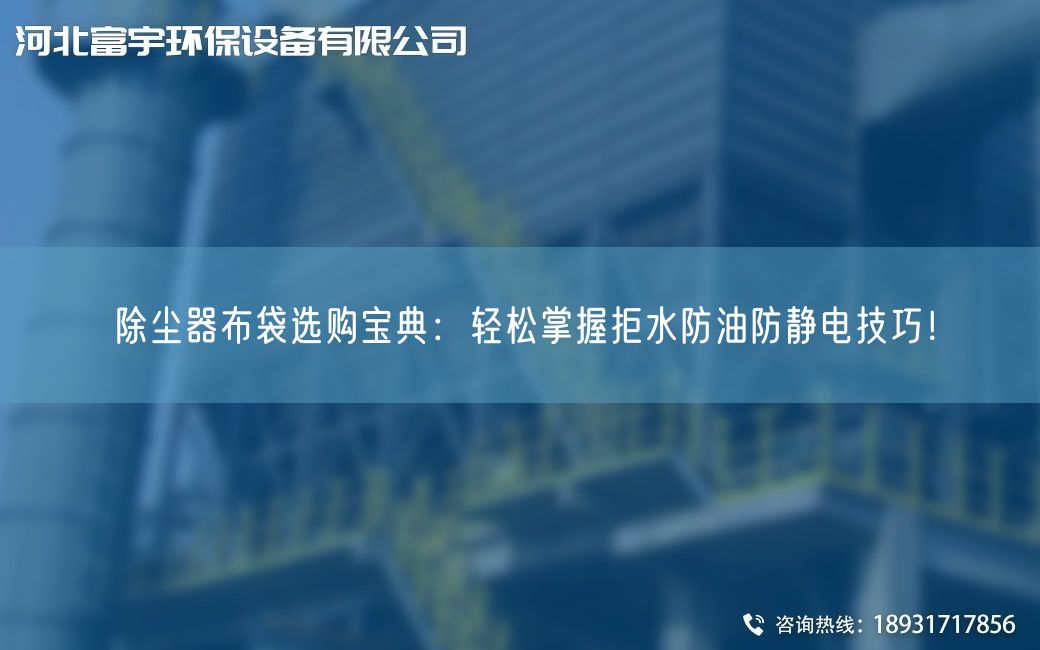 除尘器布袋选购宝典：轻松掌握拒水防油防静电技巧！